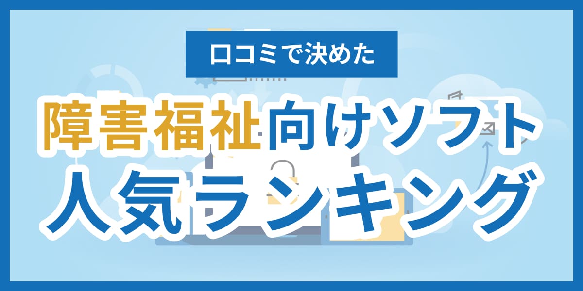 2025】障害福祉ソフト口コミ人気ランキング15選！評判や比較