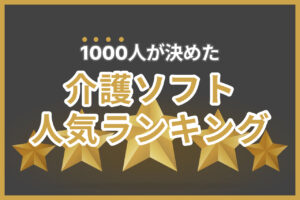 【2025】1000人が決めた介護ソフト人気ランキング32選！無料版も紹介