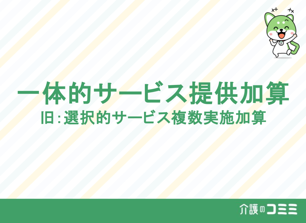 一体的サービス提供加算(旧：選択的サービス複数実施加算)とは？基礎から解説！