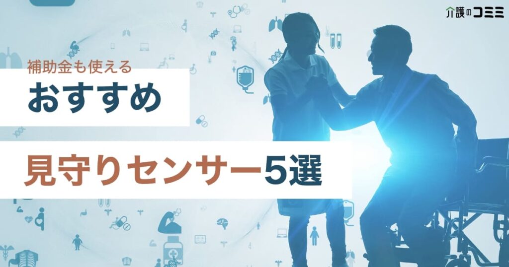 【補助金でお得に導入！】見守りセンサー・カメラのおすすめ5選、価格相場や制度について解説！