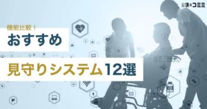 【介護福祉】深夜徘徊や無許可外出対策には見守りシステムがおすすめ！