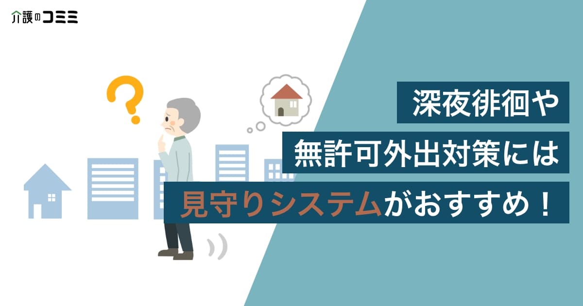 【介護福祉】深夜徘徊や無許可外出対策には見守りシステムがおすすめ！