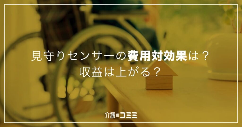 見守りセンサーの費用対効果は？収益は上がる？