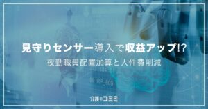 見守りセンサーの費用対効果は？収益は上がる？