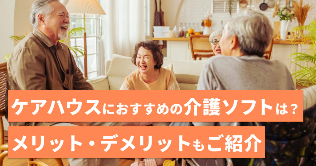 ケアハウスにおすすめの介護ソフトは？メリット・デメリットもご紹介