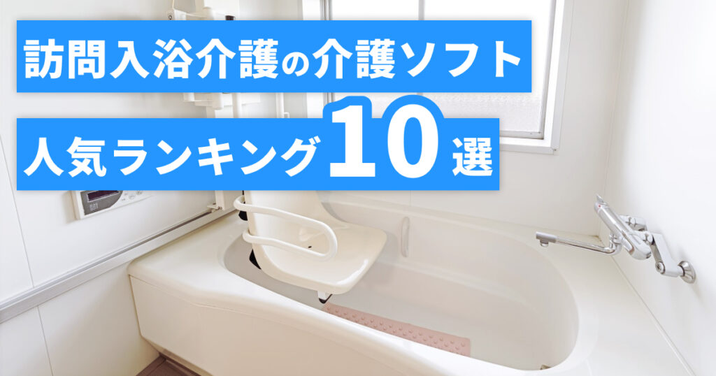 訪問入浴介護の介護ソフトで評判が高いものは？人気ランキング9選