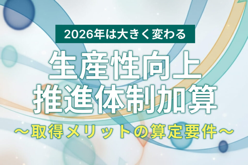【2026年版】生産性向上推進体制加算とは？メリットと算定要件を分かりやすく解説