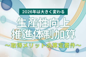【2026年版】生産性向上推進体制加算とは？メリットと算定要件を分かりやすく解説