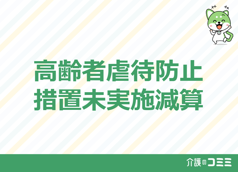 高齢者虐待防止措置未実施減算の「算定要件・要件・Q&A」を徹底解説！