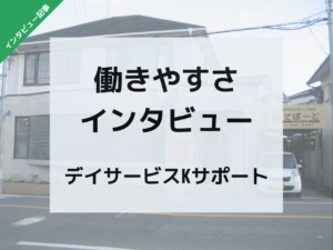 待遇の充実度が高評価！？働きやすさインタビュー【デイサービスKサポート】