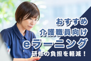 【2025年最新】介護職員向けeラーニングシステム10選！全て無料お試しあり！