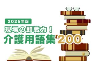 【2025年版】現場で使える！介護の用語集200