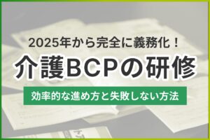 【2025年義務化】介護BCP研修は何から始める？効率的な進め方と失敗しない方法
