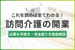 【2025年版】訪問介護の開業完全ガイド｜手続き・資金・失敗例まで徹底解説
