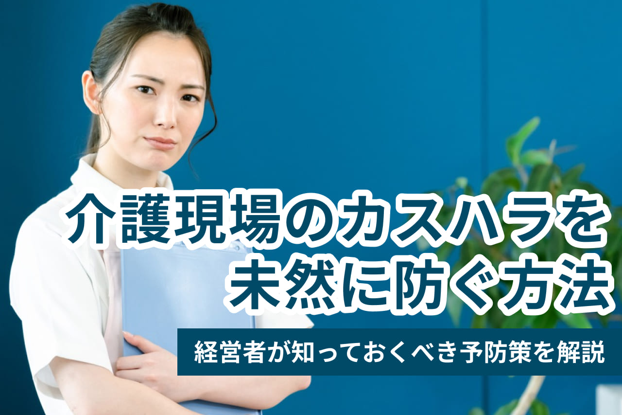 介護現場のカスハラを未然に防ぐ！経営者が知っておくべき予防策と対応マニュアル