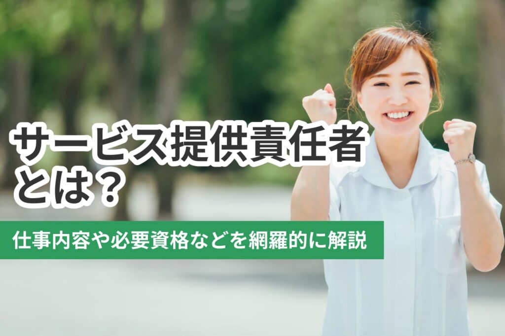 訪問介護のサービス提供責任者(サ責)とは｜仕事内容や必要資格などを徹底解説