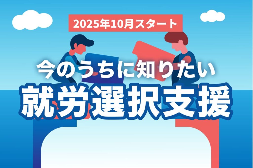 就労選択支援とは？2025年10月開始の新制度を事業所向けにわかりやすく解説