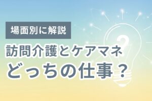 訪問介護とケアマネ、どっちの仕事？役割分担の判断基準を場面別に解説