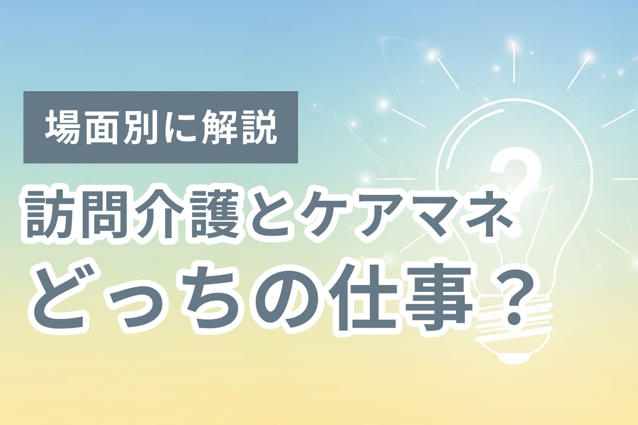 訪問介護とケアマネ、どっちの仕事？役割分担の判断基準を場面別に解説