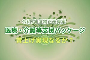 【2025速報】介護職の賃上げが緊急決定！？「医療・介護等支援パッケージ」の全貌と活用法