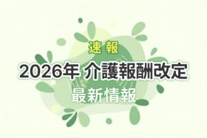 【速報】令和8年（2026年）介護報酬改定まとめ｜論点と事業所への影響をわかりやすく解説