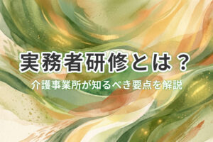 実務者研修とは？費用・期間・受講要件と管理者向け運用ポイント