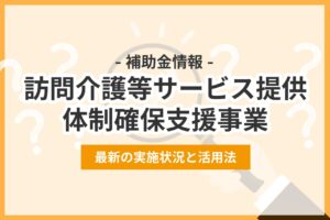 【2026年】訪問介護等サービス提供体制確保支援事業補助金の実施状況と活用法