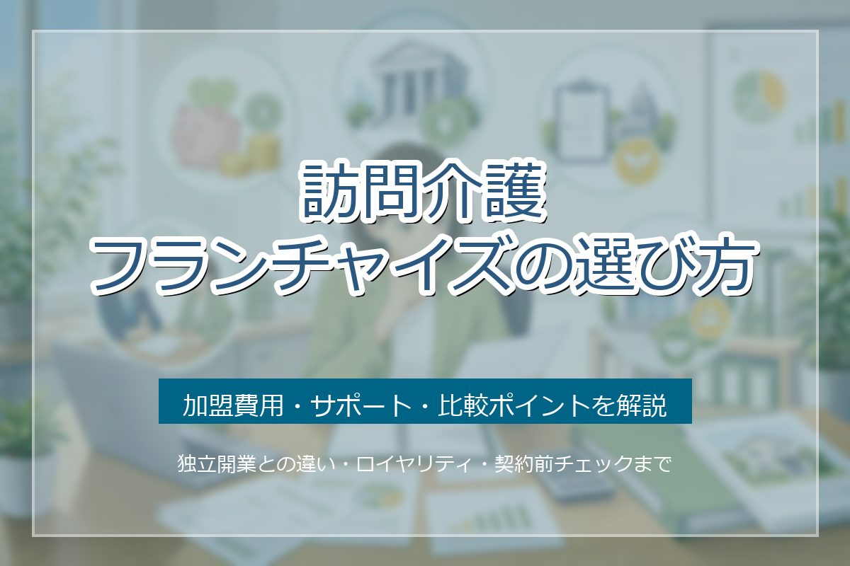 訪問介護フランチャイズの選び方｜加盟費用・サポート・比較ポイントを解説