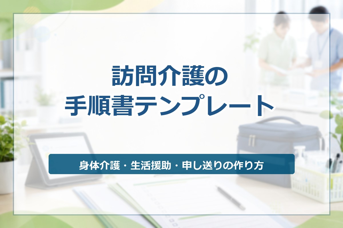 訪問介護の手順書テンプレート｜身体介護・生活援助・申し送りの作り方