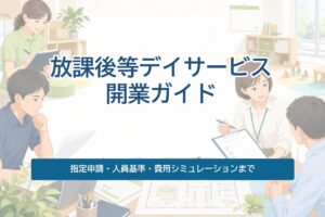 放課後等デイサービスの開業ガイド｜指定申請・人員基準・費用シミュレーションまで