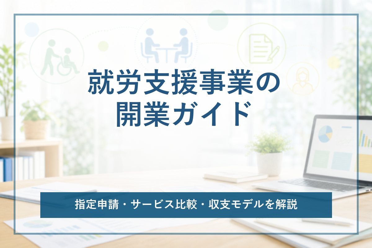 就労支援事業の開業ガイド｜就労移行・A型・B型・定着支援の違いと指定申請・収支モデル