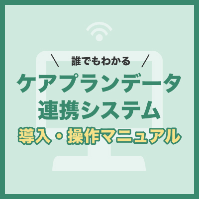 【無料】誰でもわかる ケアプランデータ連携システム 導入・操作マニュアル
